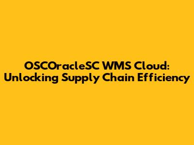 OSCOracleSC WMS Cloud: Unlocking Supply Chain Efficiency