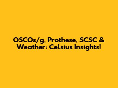 OSCOs/g, Prothese, SCSC & Weather: Celsius Insights!