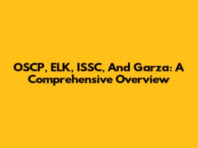 OSCP, ELK, ISSC, And Garza: A Comprehensive Overview