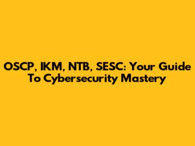 OSCP, IKM, NTB, SESC: Your Guide To Cybersecurity Mastery