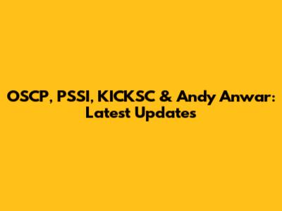 OSCP, PSSI, KICKSC & Andy Anwar: Latest Updates