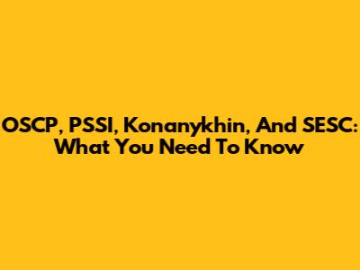 OSCP, PSSI, Konanykhin, And SESC: What You Need To Know