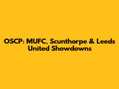 OSCP: MUFC, Scunthorpe & Leeds United Showdowns