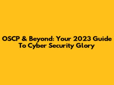 OSCP & Beyond: Your 2023 Guide To Cyber Security Glory