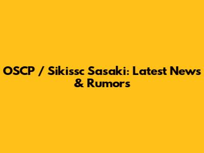 OSCP / Sikissc Sasaki: Latest News & Rumors