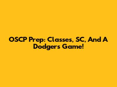 OSCP Prep: Classes, SC, And A Dodgers Game!