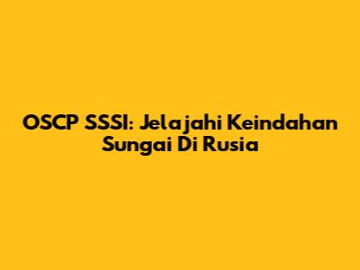 OSCP SSSI: Jelajahi Keindahan Sungai Di Rusia