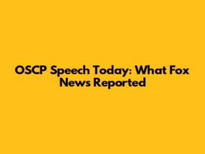 OSCP Speech Today: What Fox News Reported