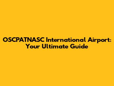 OSCPATNASC International Airport: Your Ultimate Guide