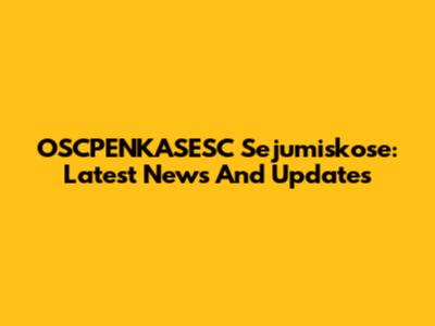 OSCPENKASESC Sejumiskose: Latest News And Updates