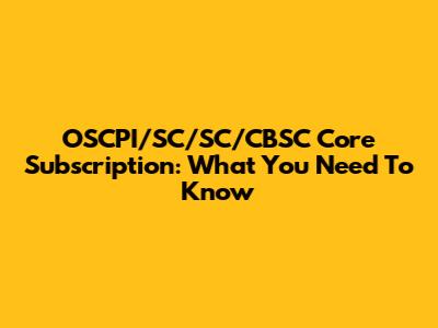 OSCPI/SC/SC/CBSC Core Subscription: What You Need To Know