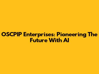 OSCPIP Enterprises: Pioneering The Future With AI
