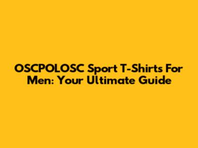 OSCPOLOSC Sport T-Shirts For Men: Your Ultimate Guide