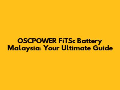 OSCPOWER FiTSc Battery Malaysia: Your Ultimate Guide