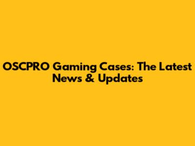 OSCPRO Gaming Cases: The Latest News & Updates