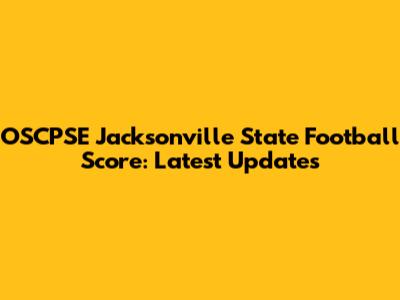 OSCPSE Jacksonville State Football Score: Latest Updates