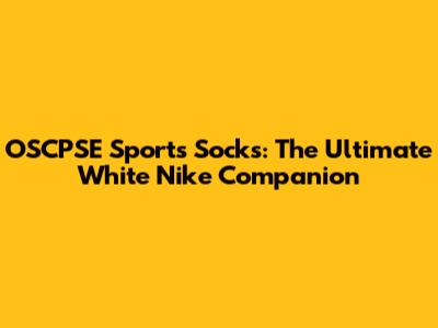 OSCPSE Sports Socks: The Ultimate White Nike Companion