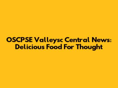 OSCPSE Valleysc Central News: Delicious Food For Thought