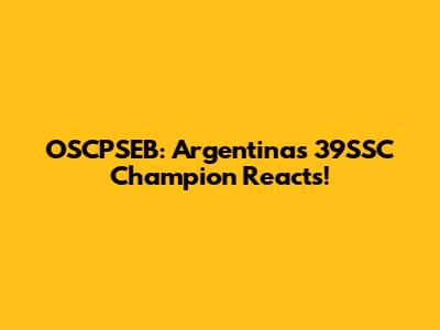 OSCPSEB: Argentina's 39SSC Champion Reacts!