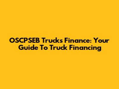 OSCPSEB Trucks Finance: Your Guide To Truck Financing