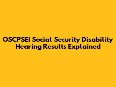 OSCPSEI Social Security Disability Hearing Results Explained