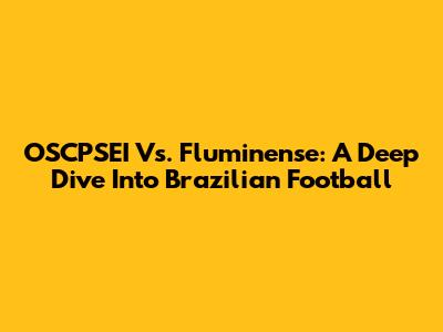 OSCPSEI Vs. Fluminense: A Deep Dive Into Brazilian Football