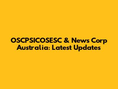 OSCPSICOSESC & News Corp Australia: Latest Updates