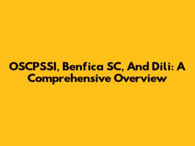 OSCPSSI, Benfica SC, And Dili: A Comprehensive Overview