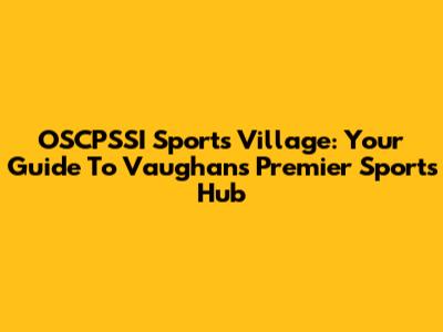 OSCPSSI Sports Village: Your Guide To Vaughan's Premier Sports Hub