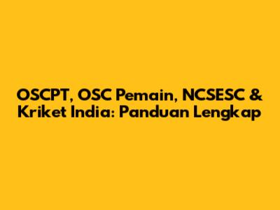 OSCPT, OSC Pemain, NCSESC & Kriket India: Panduan Lengkap