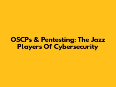 OSCPs & Pentesting: The Jazz Players Of Cybersecurity