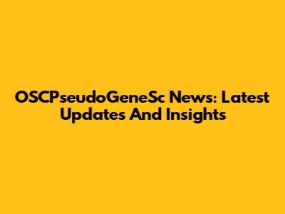 OSCPseudoGeneSc News: Latest Updates And Insights