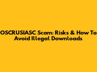 OSCRUSIASC Scam: Risks & How To Avoid Illegal Downloads