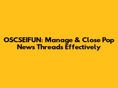 OSCSEIFUN: Manage & Close Pop News Threads Effectively