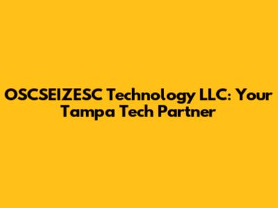 OSCSEIZESC Technology LLC: Your Tampa Tech Partner