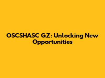 OSCSHASC GZ: Unlocking New Opportunities