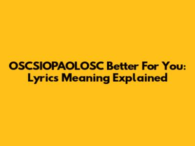 OSCSIOPAOLOSC Better For You: Lyrics Meaning Explained