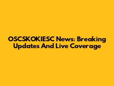 OSCSKOKIESC News: Breaking Updates And Live Coverage