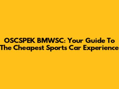 OSCSPEK BMWSC: Your Guide To The Cheapest Sports Car Experience