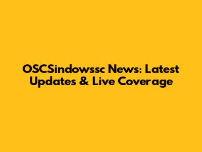 OSCSindowssc News: Latest Updates & Live Coverage