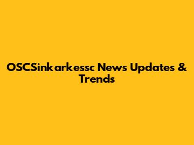OSCSinkarkessc News Updates & Trends