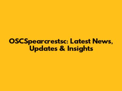 OSCSpearcrestsc: Latest News, Updates & Insights
