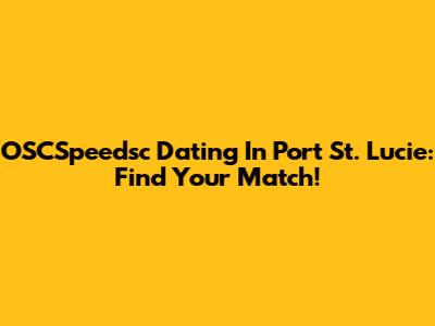 OSCSpeedsc Dating In Port St. Lucie: Find Your Match!
