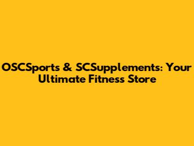 OSCSports & SCSupplements: Your Ultimate Fitness Store