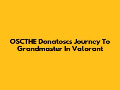 OSCTHE Donatosc's Journey To Grandmaster In Valorant