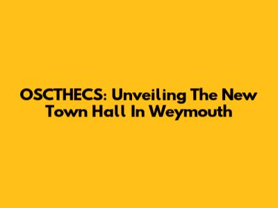 OSCTHECS: Unveiling The New Town Hall In Weymouth