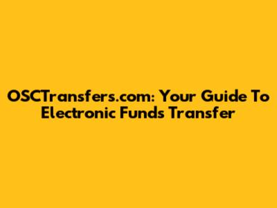 OSCTransfers.com: Your Guide To Electronic Funds Transfer