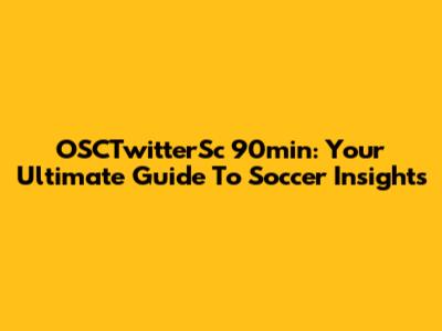OSCTwitterSc 90min: Your Ultimate Guide To Soccer Insights
