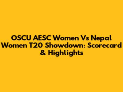 OSCU AESC Women Vs Nepal Women T20 Showdown: Scorecard & Highlights