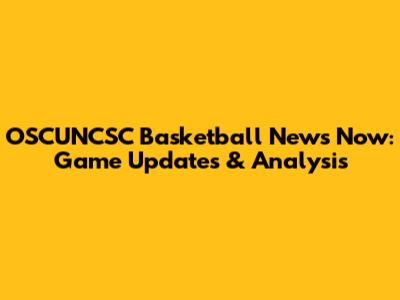 OSCUNCSC Basketball News Now: Game Updates & Analysis